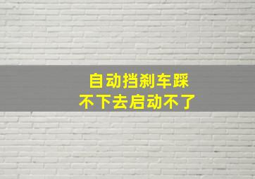 自动挡刹车踩不下去启动不了