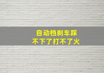 自动档刹车踩不下了打不了火