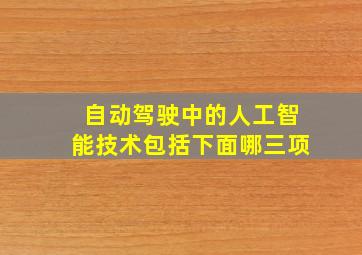 自动驾驶中的人工智能技术包括下面哪三项