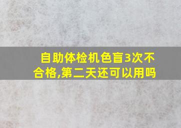 自助体检机色盲3次不合格,第二天还可以用吗