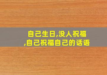 自己生日,没人祝福,自己祝福自己的话语