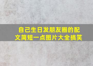 自己生日发朋友圈的配文简短一点图片大全搞笑