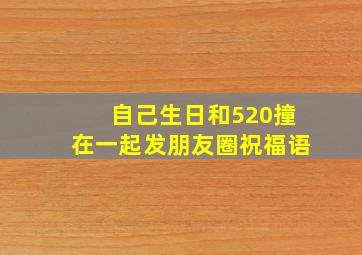 自己生日和520撞在一起发朋友圈祝福语