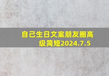 自己生日文案朋友圈高级简短2024.7.5