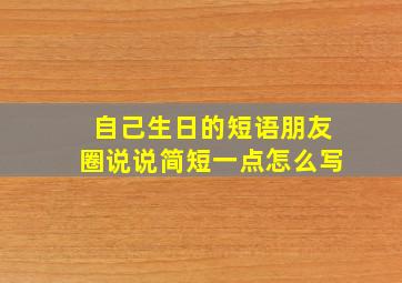 自己生日的短语朋友圈说说简短一点怎么写