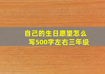 自己的生日愿望怎么写500字左右三年级