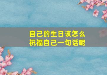 自己的生日该怎么祝福自己一句话呢