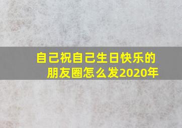 自己祝自己生日快乐的朋友圈怎么发2020年