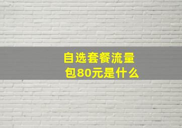 自选套餐流量包80元是什么