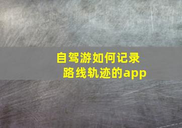 自驾游如何记录路线轨迹的app