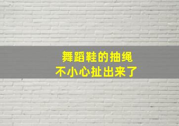 舞蹈鞋的抽绳不小心扯出来了