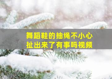 舞蹈鞋的抽绳不小心扯出来了有事吗视频