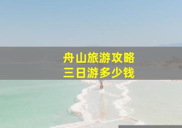 舟山旅游攻略三日游多少钱