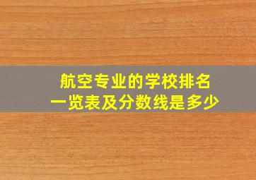 航空专业的学校排名一览表及分数线是多少