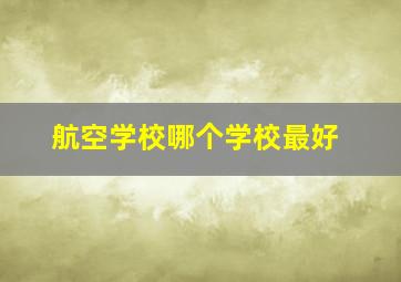 航空学校哪个学校最好