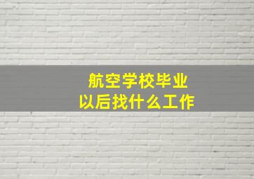 航空学校毕业以后找什么工作