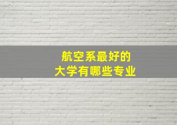 航空系最好的大学有哪些专业