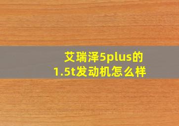 艾瑞泽5plus的1.5t发动机怎么样