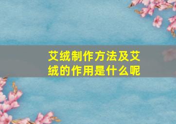 艾绒制作方法及艾绒的作用是什么呢