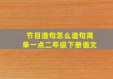 节目造句怎么造句简单一点二年级下册语文