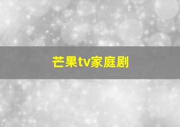 芒果tv家庭剧