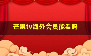 芒果tv海外会员能看吗