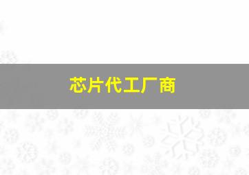 芯片代工厂商