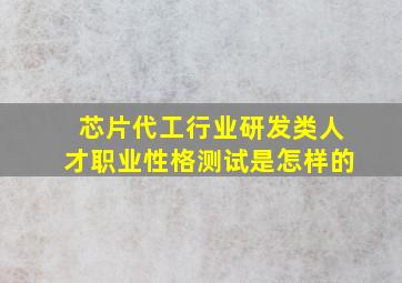 芯片代工行业研发类人才职业性格测试是怎样的