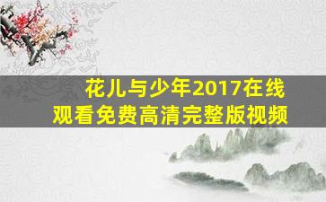 花儿与少年2017在线观看免费高清完整版视频