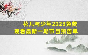 花儿与少年2023免费观看最新一期节目预告单