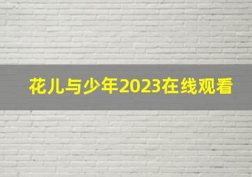 花儿与少年2023在线观看