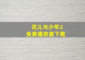 花儿与少年2免费播放器下载