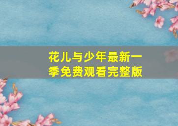 花儿与少年最新一季免费观看完整版