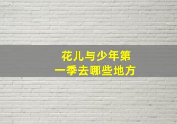 花儿与少年第一季去哪些地方