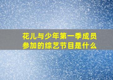 花儿与少年第一季成员参加的综艺节目是什么