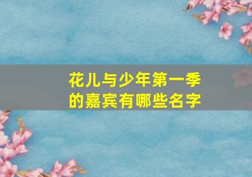 花儿与少年第一季的嘉宾有哪些名字