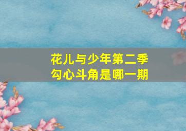 花儿与少年第二季勾心斗角是哪一期