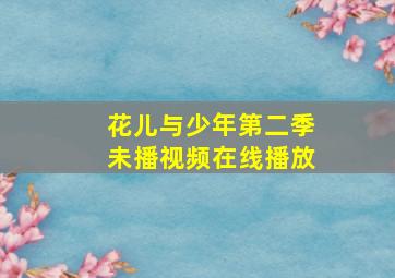 花儿与少年第二季未播视频在线播放