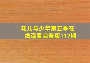 花儿与少年第五季在线观看完整版117期