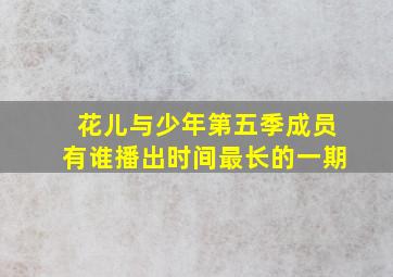 花儿与少年第五季成员有谁播出时间最长的一期