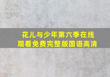 花儿与少年第六季在线观看免费完整版国语高清