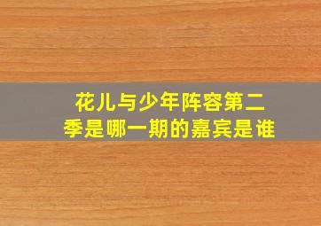 花儿与少年阵容第二季是哪一期的嘉宾是谁