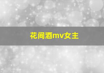 花间酒mv女主