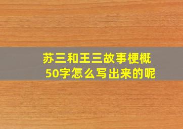 苏三和王三故事梗概50字怎么写出来的呢