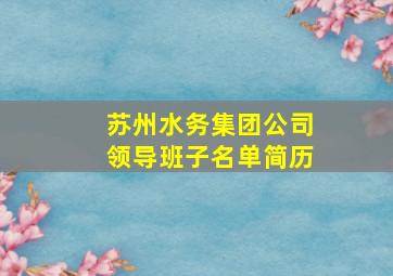 苏州水务集团公司领导班子名单简历