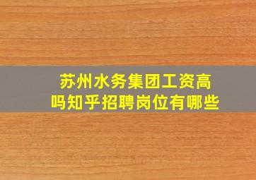 苏州水务集团工资高吗知乎招聘岗位有哪些