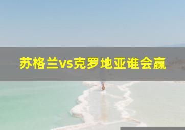 苏格兰vs克罗地亚谁会赢