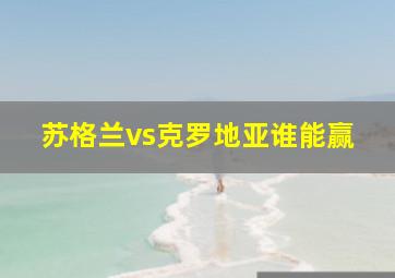 苏格兰vs克罗地亚谁能赢