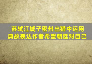 苏轼江城子密州出猎中运用典故表达作者希望朝廷对自己