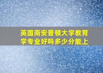 英国南安普顿大学教育学专业好吗多少分能上